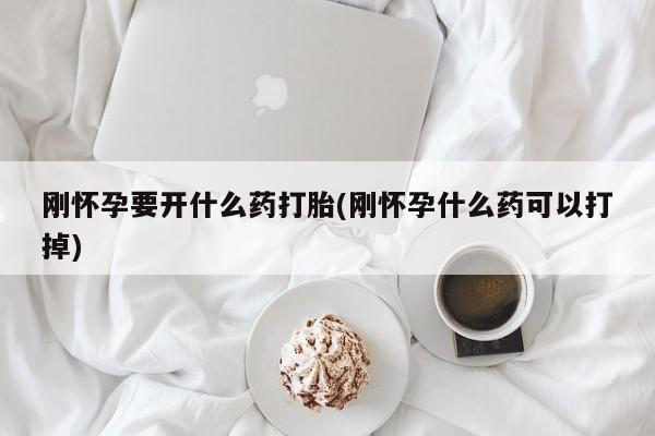 正品私人卖打胎药微信刚怀孕要开什么药打胎(刚怀孕什么药可以打掉)