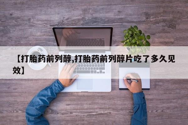 正品私人卖打胎药微信【打胎药前列醇,打胎药前列醇片吃了多久见效】