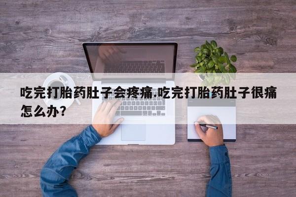 正品私人卖打胎药微信吃完打胎药肚子会疼痛.吃完打胎药肚子很痛怎么办？