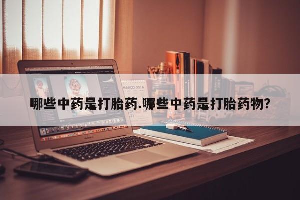 正品私人卖打胎药微信哪些中药是打胎药.哪些中药是打胎药物？