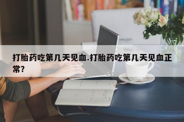 正品私人卖打胎药微信打胎药吃第几天见血.打胎药吃第几天见血正常？