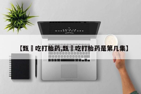 正品私人卖打胎药微信【甄嬛吃打胎药,甄嬛吃打胎药是第几集】
