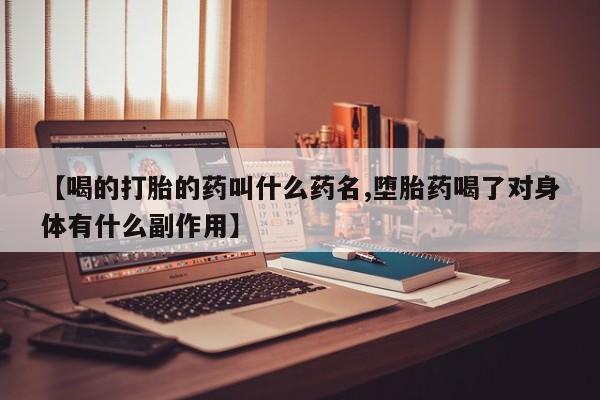 正品私人卖打胎药微信【喝的打胎的药叫什么药名,堕胎药喝了对身体有什么副作用】