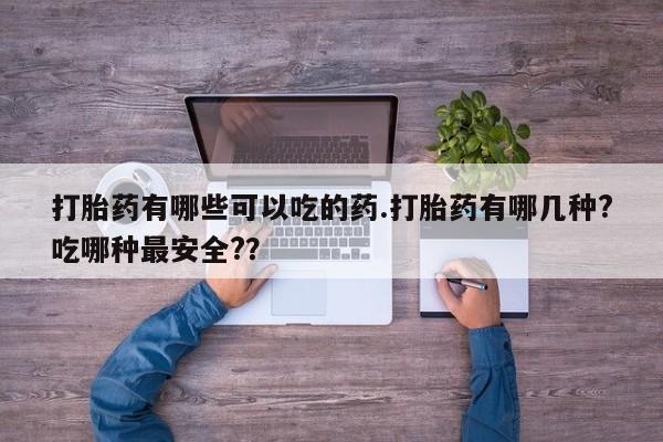 正品私人卖打胎药微信打胎药有哪些可以吃的药.打胎药有哪几种?吃哪种最安全?？