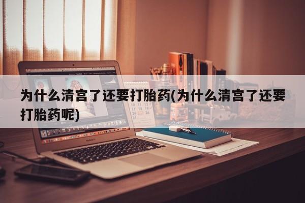 正品私人卖打胎药微信为什么清宫了还要打胎药(为什么清宫了还要打胎药呢)