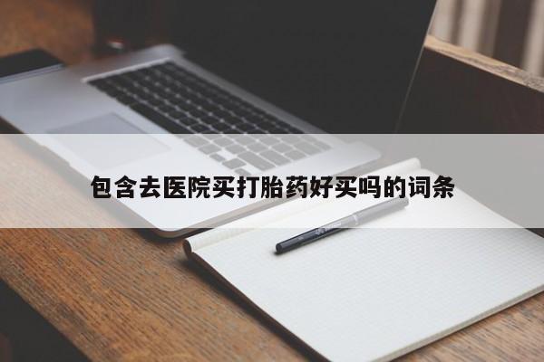 正品私人卖打胎药微信包含去医院买打胎药好买吗的词条