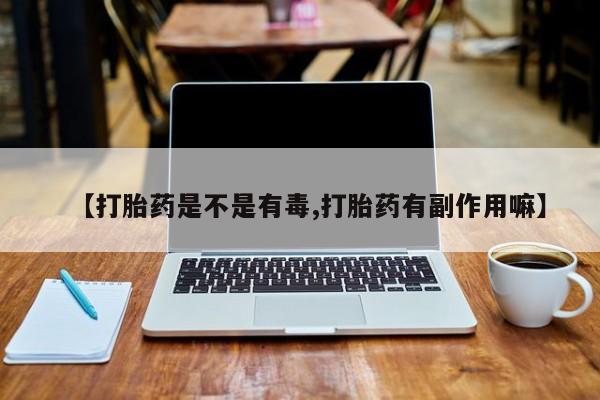 正品私人卖打胎药微信【打胎药是不是有毒,打胎药有副作用嘛】
