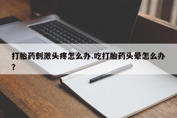 正品私人卖打胎药微信打胎药刺激头疼怎么办.吃打胎药头晕怎么办？
