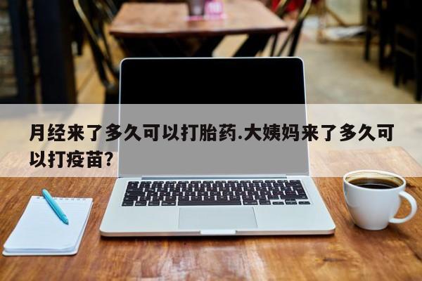 正品私人卖打胎药微信月经来了多久可以打胎药.大姨妈来了多久可以打疫苗？