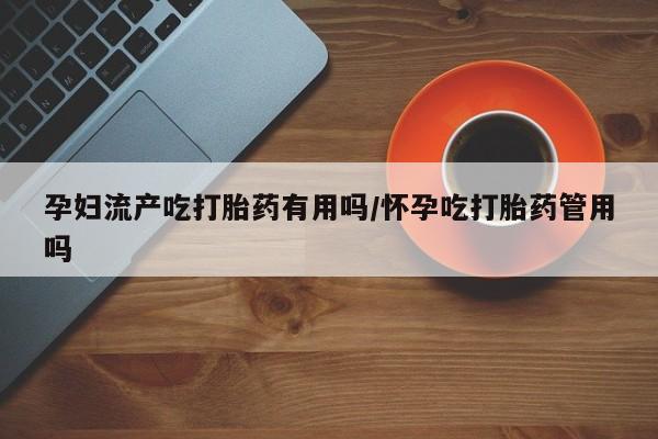 正品私人卖打胎药微信孕妇流产吃打胎药有用吗/怀孕吃打胎药管用吗
