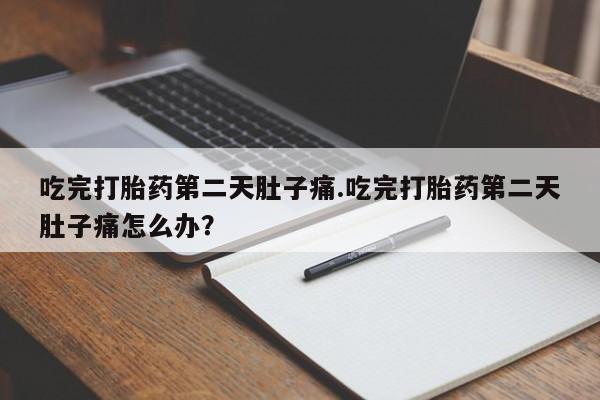 正品私人卖打胎药微信吃完打胎药第二天肚子痛.吃完打胎药第二天肚子痛怎么办？