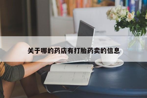 正品私人卖打胎药微信关于哪的药店有打胎药卖的信息