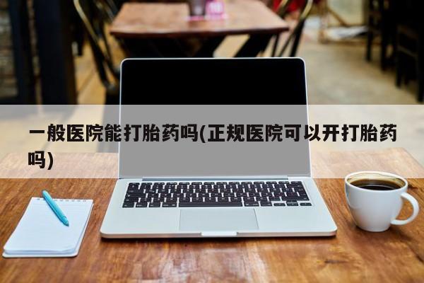 正品私人卖打胎药微信一般医院能打胎药吗(正规医院可以开打胎药吗)