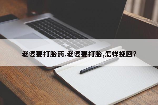 正品私人卖打胎药微信老婆要打胎药.老婆要打胎,怎样挽回？