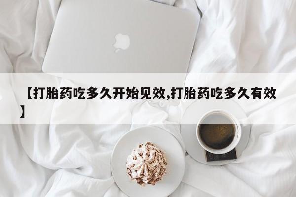 正品私人卖打胎药微信【打胎药吃多久开始见效,打胎药吃多久有效】