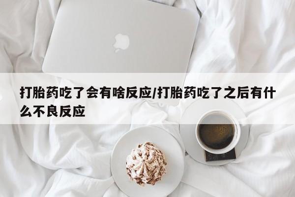 正品私人卖打胎药微信打胎药吃了会有啥反应/打胎药吃了之后有什么不良反应