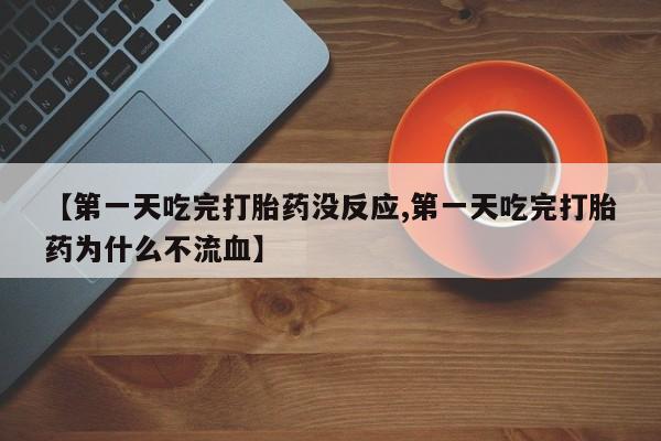 正品私人卖打胎药微信【第一天吃完打胎药没反应,第一天吃完打胎药为什么不流血】