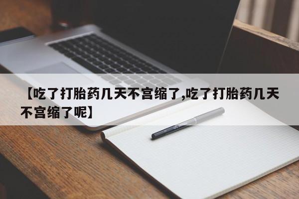 正品私人卖打胎药微信【吃了打胎药几天不宫缩了,吃了打胎药几天不宫缩了呢】