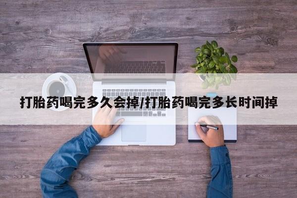 正品私人卖打胎药微信打胎药喝完多久会掉/打胎药喝完多长时间掉