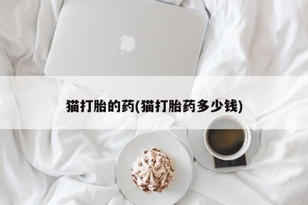 正品私人卖打胎药微信猫打胎的药(猫打胎药多少钱)