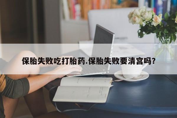 正品私人卖打胎药微信保胎失败吃打胎药.保胎失败要清宫吗？