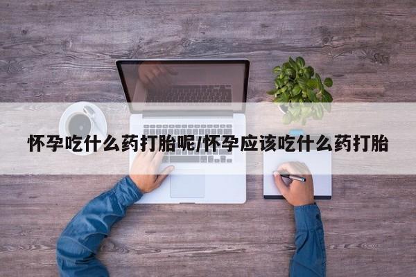 正品私人卖打胎药微信怀孕吃什么药打胎呢/怀孕应该吃什么药打胎