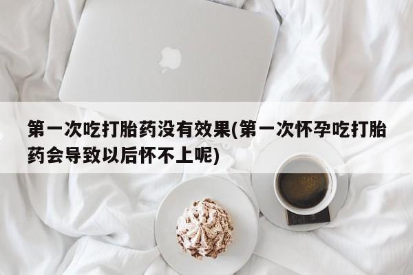正品私人卖打胎药微信第一次吃打胎药没有效果(第一次怀孕吃打胎药会导致以后怀不上呢)
