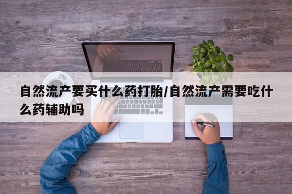 正品私人卖打胎药微信自然流产要买什么药打胎/自然流产需要吃什么药辅助吗