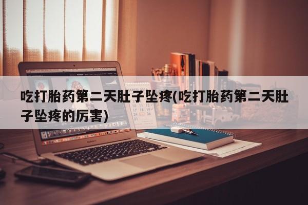 正品私人卖打胎药微信吃打胎药第二天肚子坠疼(吃打胎药第二天肚子坠疼的厉害)