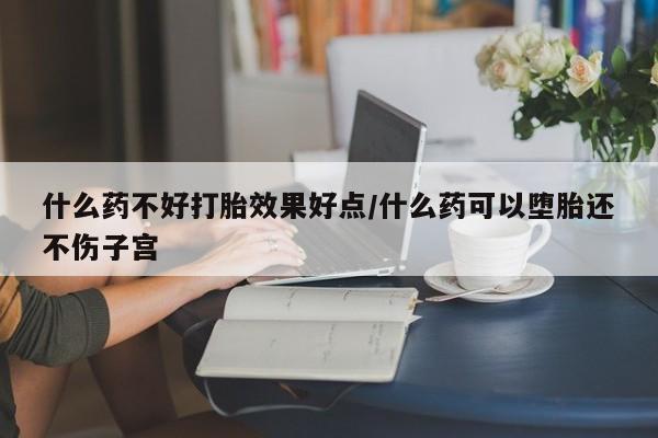 正品私人卖打胎药微信什么药不好打胎效果好点/什么药可以堕胎还不伤子宫