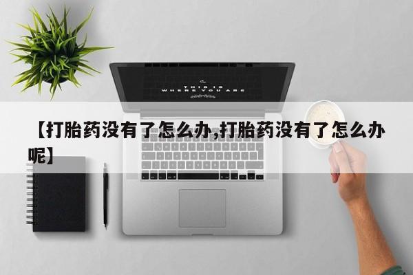 正品私人卖打胎药微信【打胎药没有了怎么办,打胎药没有了怎么办呢】