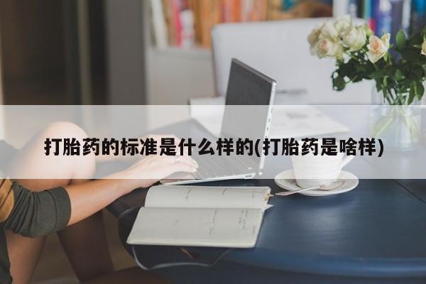 正品私人卖打胎药微信打胎药的标准是什么样的(打胎药是啥样)