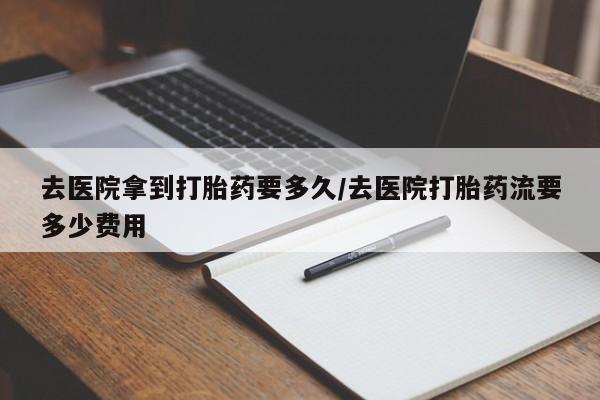 正品私人卖打胎药微信去医院拿到打胎药要多久/去医院打胎药流要多少费用