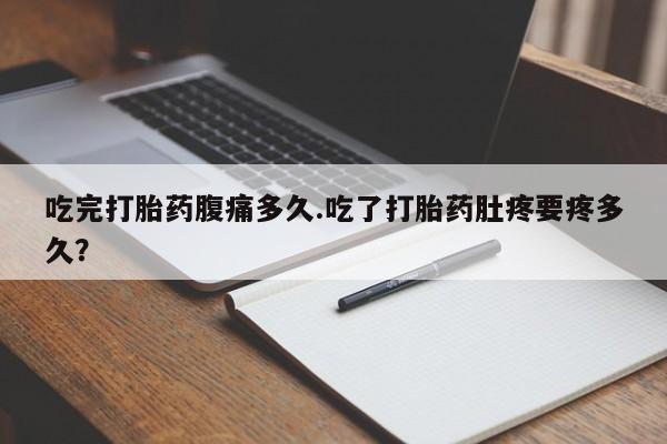 正品私人卖打胎药微信吃完打胎药腹痛多久.吃了打胎药肚疼要疼多久？