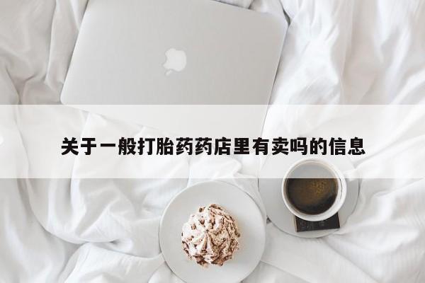 正品私人卖打胎药微信关于一般打胎药药店里有卖吗的信息