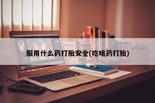 正品私人卖打胎药微信服用什么药打胎安全(吃啥药打胎)
