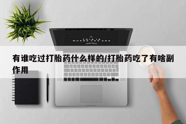 正品私人卖打胎药微信有谁吃过打胎药什么样的/打胎药吃了有啥副作用