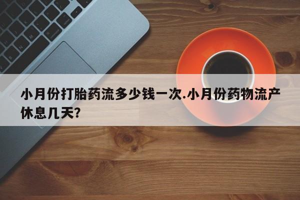 正品私人卖打胎药微信小月份打胎药流多少钱一次.小月份药物流产休息几天？