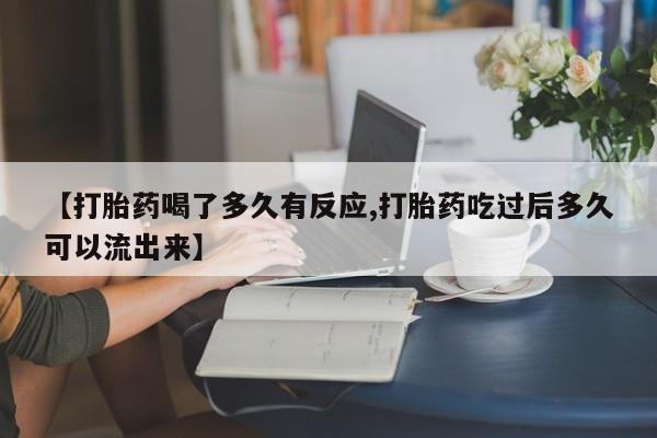 正品私人卖打胎药微信【打胎药喝了多久有反应,打胎药吃过后多久可以流出来】