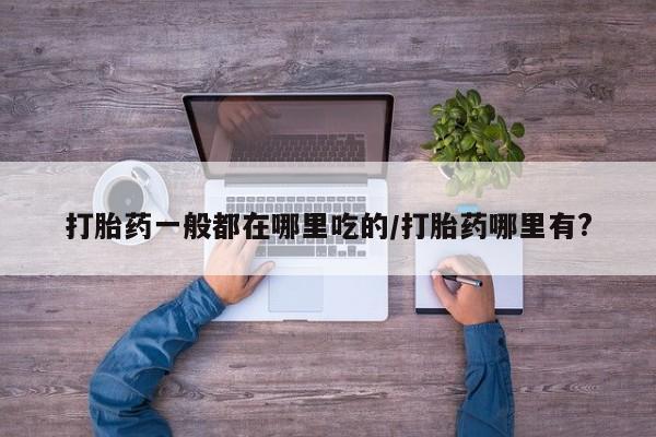 正品私人卖打胎药微信打胎药一般都在哪里吃的/打胎药哪里有?