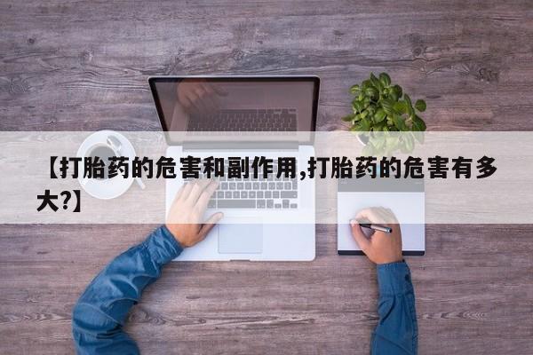 正品私人卖打胎药微信【打胎药的危害和副作用,打胎药的危害有多大?】