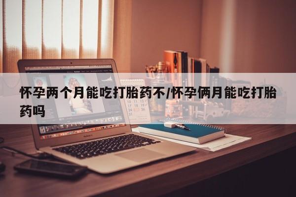 正品私人卖打胎药微信怀孕两个月能吃打胎药不/怀孕俩月能吃打胎药吗