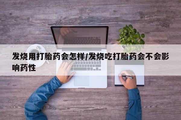正品私人卖打胎药微信发烧用打胎药会怎样/发烧吃打胎药会不会影响药性