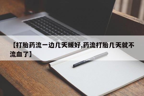 正品私人卖打胎药微信【打胎药流一边几天缓好,药流打胎几天就不流血了】