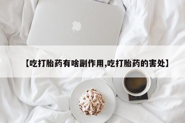 正品私人卖打胎药微信【吃打胎药有啥副作用,吃打胎药的害处】