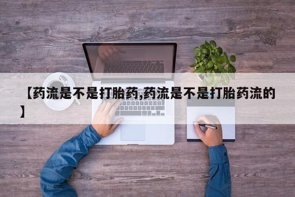 正品私人卖打胎药微信【药流是不是打胎药,药流是不是打胎药流的】