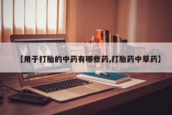 正品私人卖打胎药微信【用于打胎的中药有哪些药,打胎药中草药】