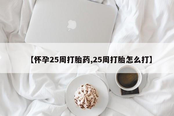 正品私人卖打胎药微信【怀孕25周打胎药,25周打胎怎么打】