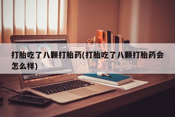 正品私人卖打胎药微信打胎吃了八颗打胎药(打胎吃了八颗打胎药会怎么样)