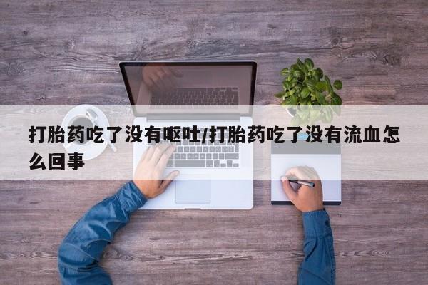 正品私人卖打胎药微信打胎药吃了没有呕吐/打胎药吃了没有流血怎么回事
